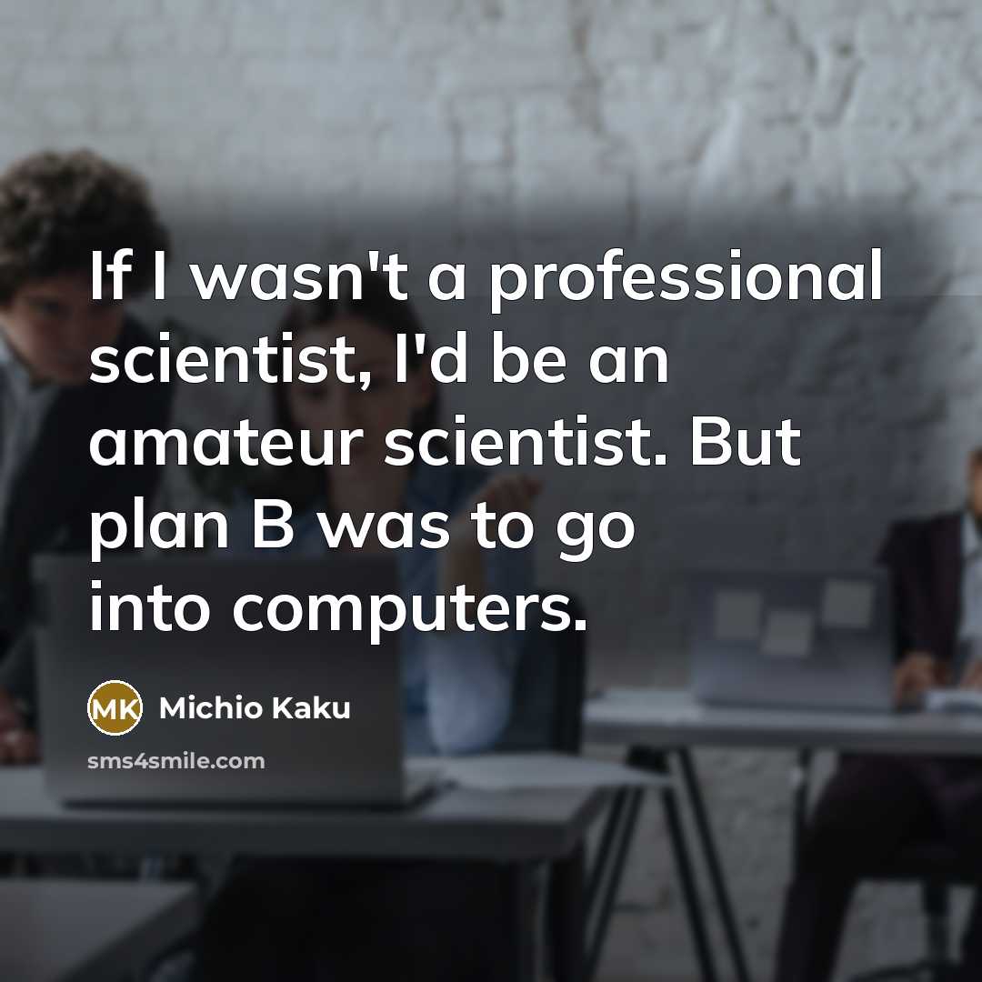 “If I wasn't a professional scientist, I'd be an amateur…” quote by Michio Kaku