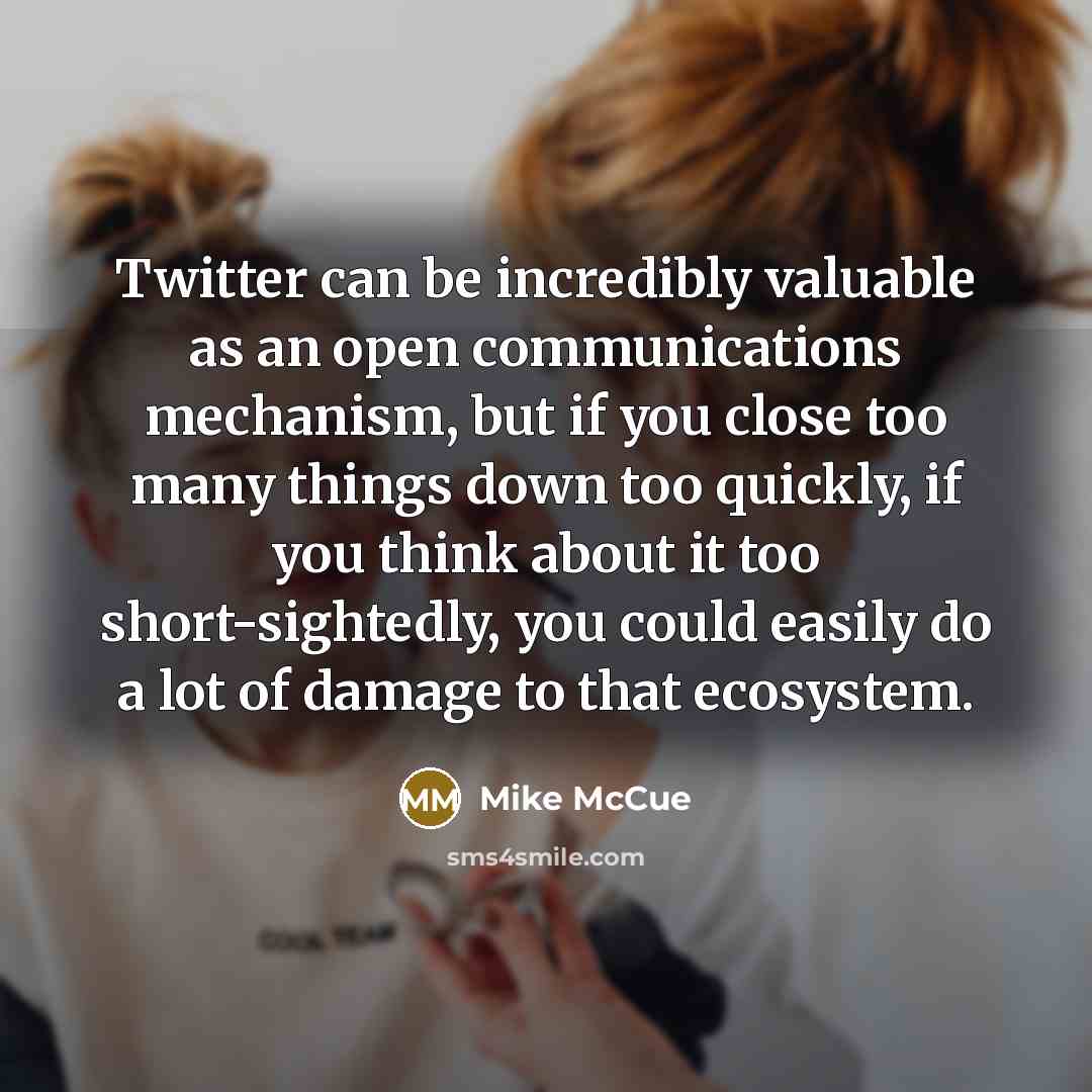“Twitter can be incredibly valuable as an open communications mechanism,…” quote by Mike McCue