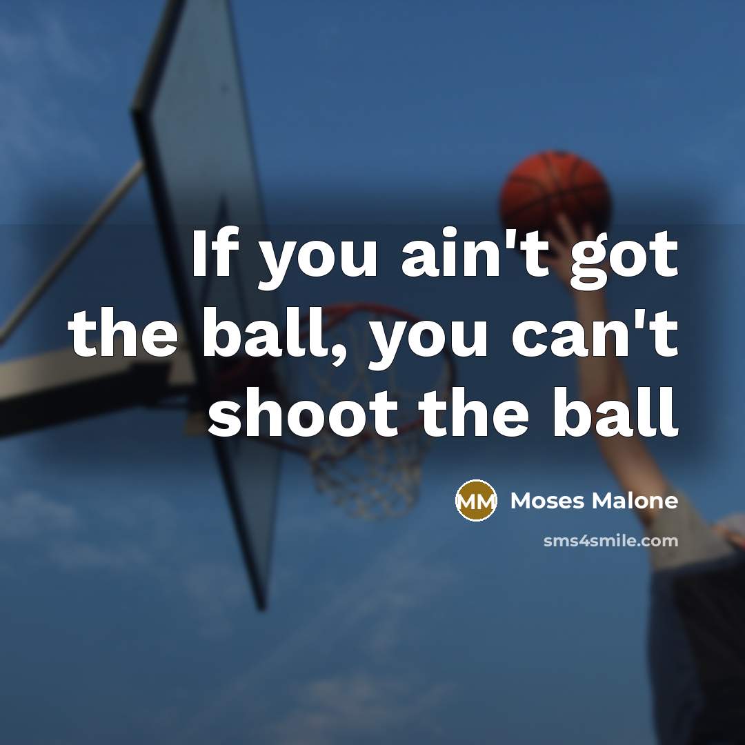 “If you ain't got the ball, you can't shoot the ball” quote by Moses Malone