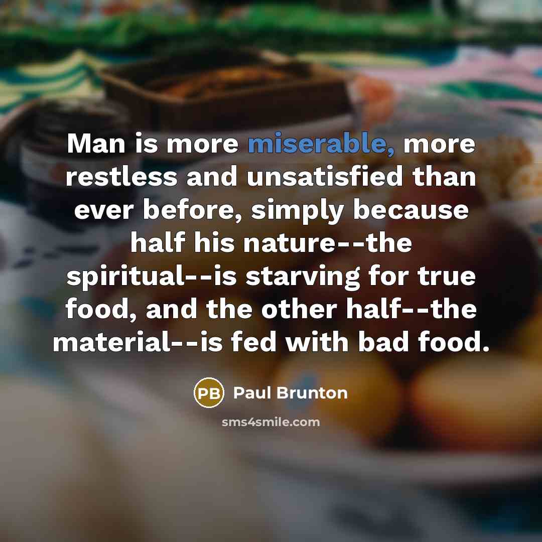 “Man is more miserable, more restless and unsatisfied than ever…” quote by Paul Brunton