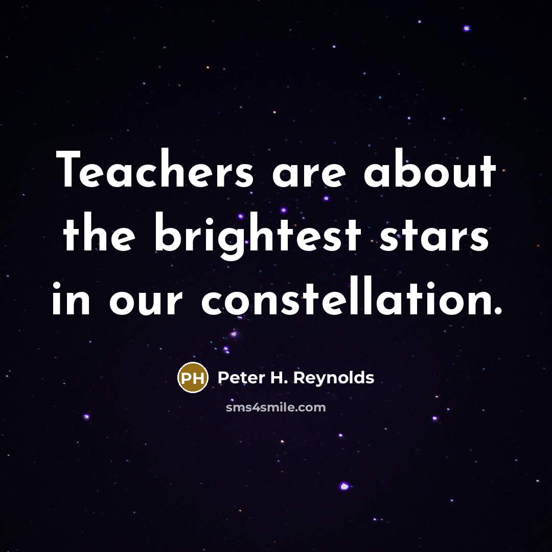 “Teachers are about the brightest stars in our constellation.…” quote by Peter H. Reynolds