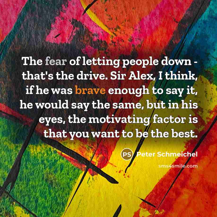 “The fear of letting people down - that's the drive.…” quote by Peter Schmeichel