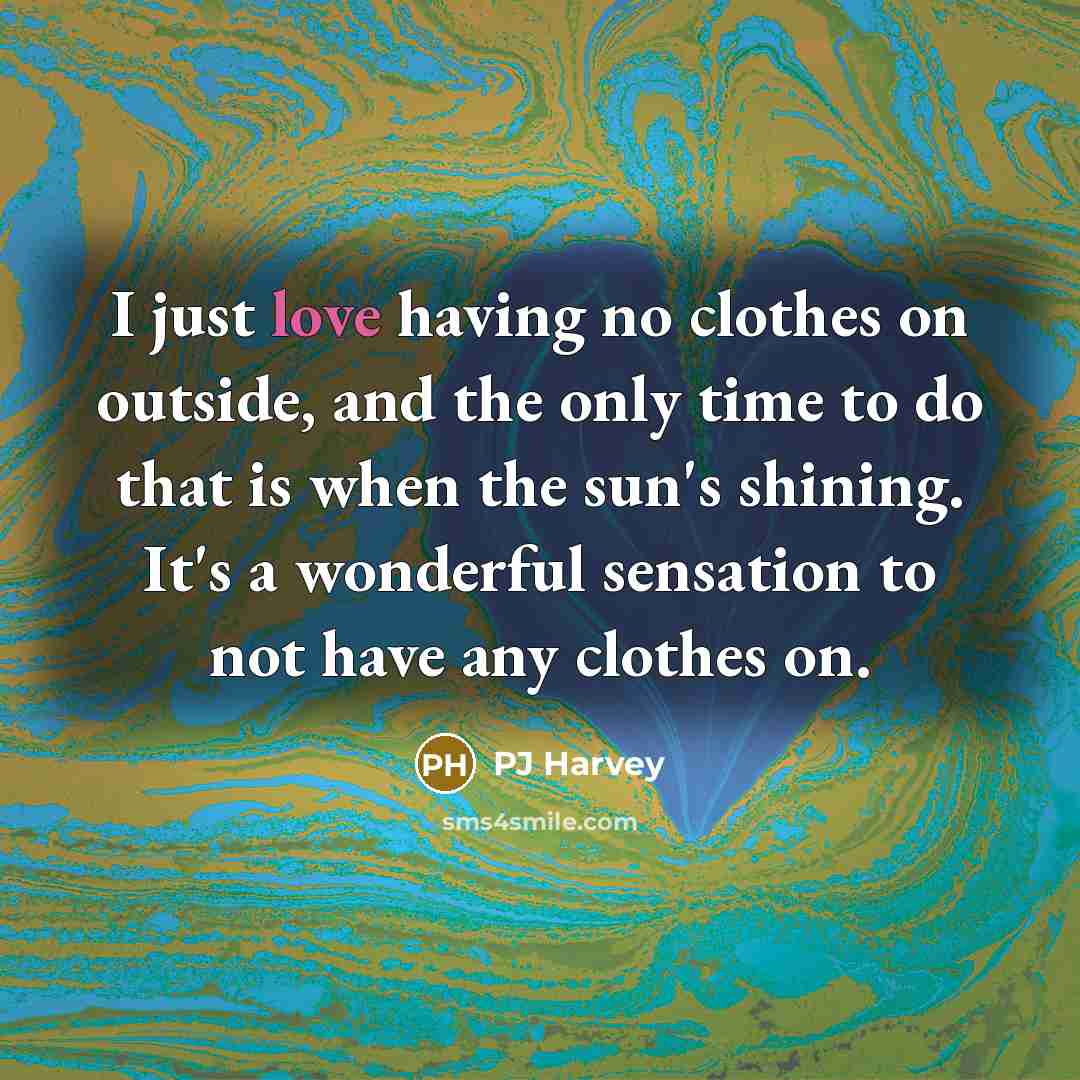 “I just love having no clothes on outside, and the…” quote by PJ Harvey