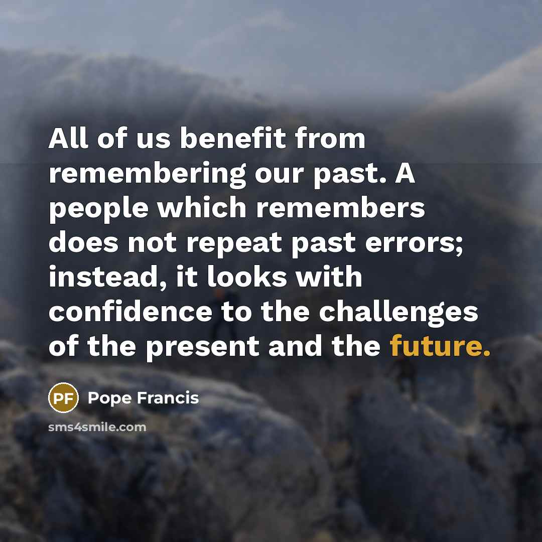 “All of us benefit from remembering our past. A people…” quote by Pope Francis