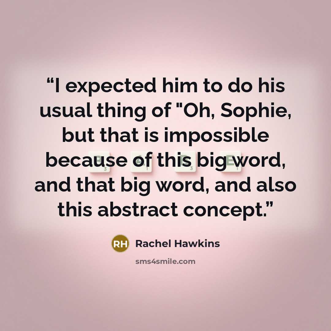 “I expected him to do his usual thing of "Oh, Sophie, but that is impossible because of this big word, and that big word, and also this abstract concept.” quote by Rachel Hawkins