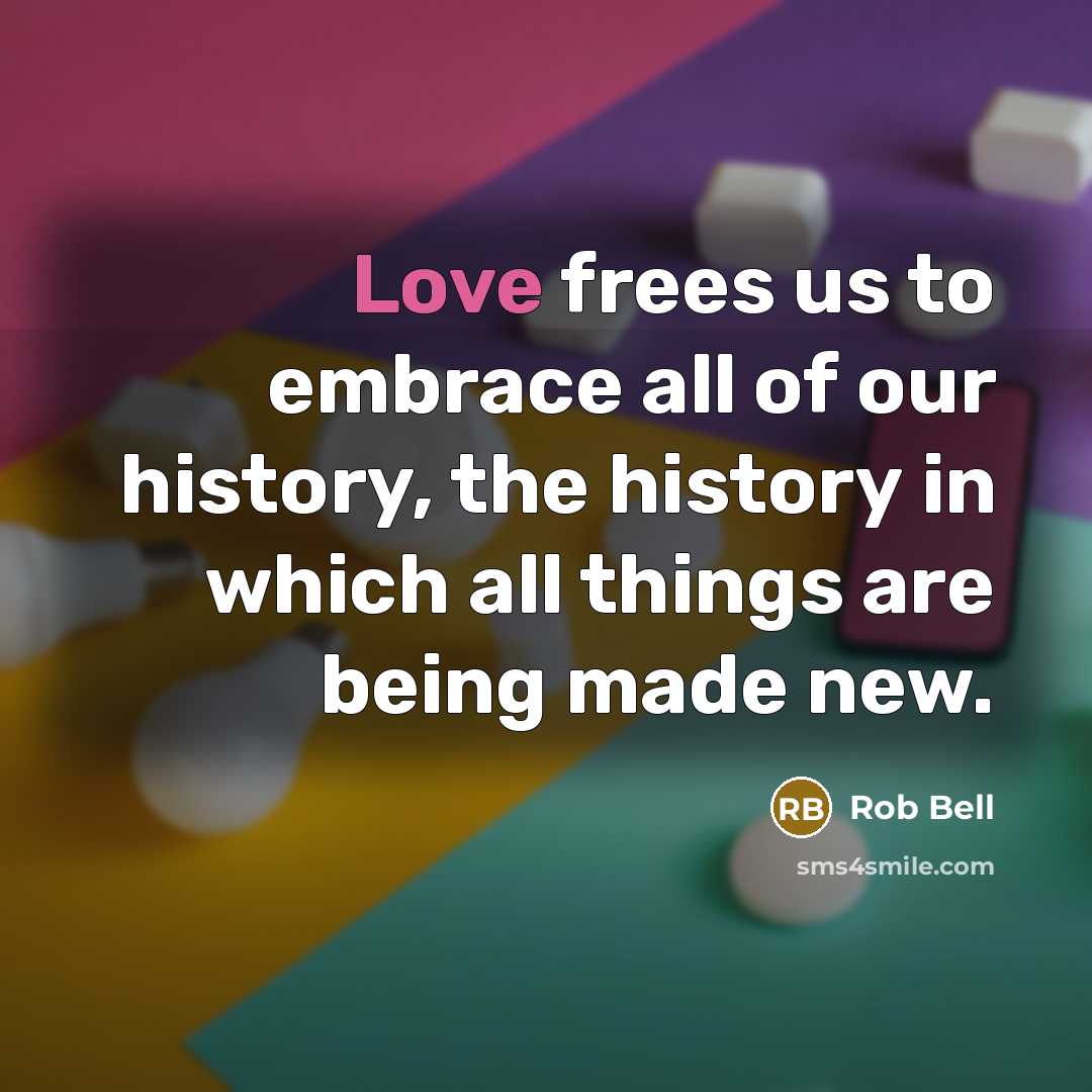 “Love frees us to embrace all of our history, the…” quote by Rob Bell