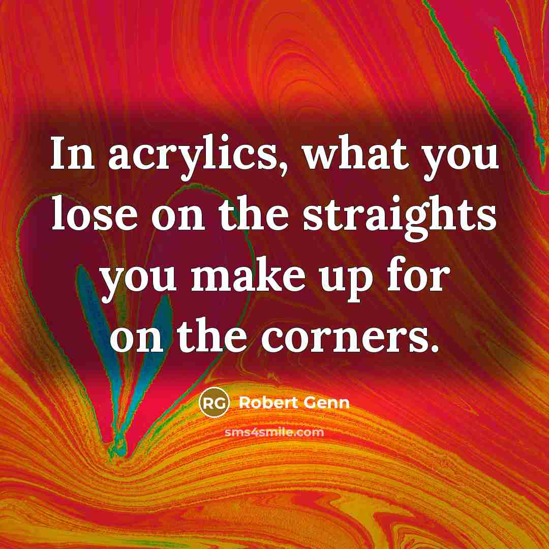 “In acrylics, what you lose on the straights you make…” quote by Robert Genn