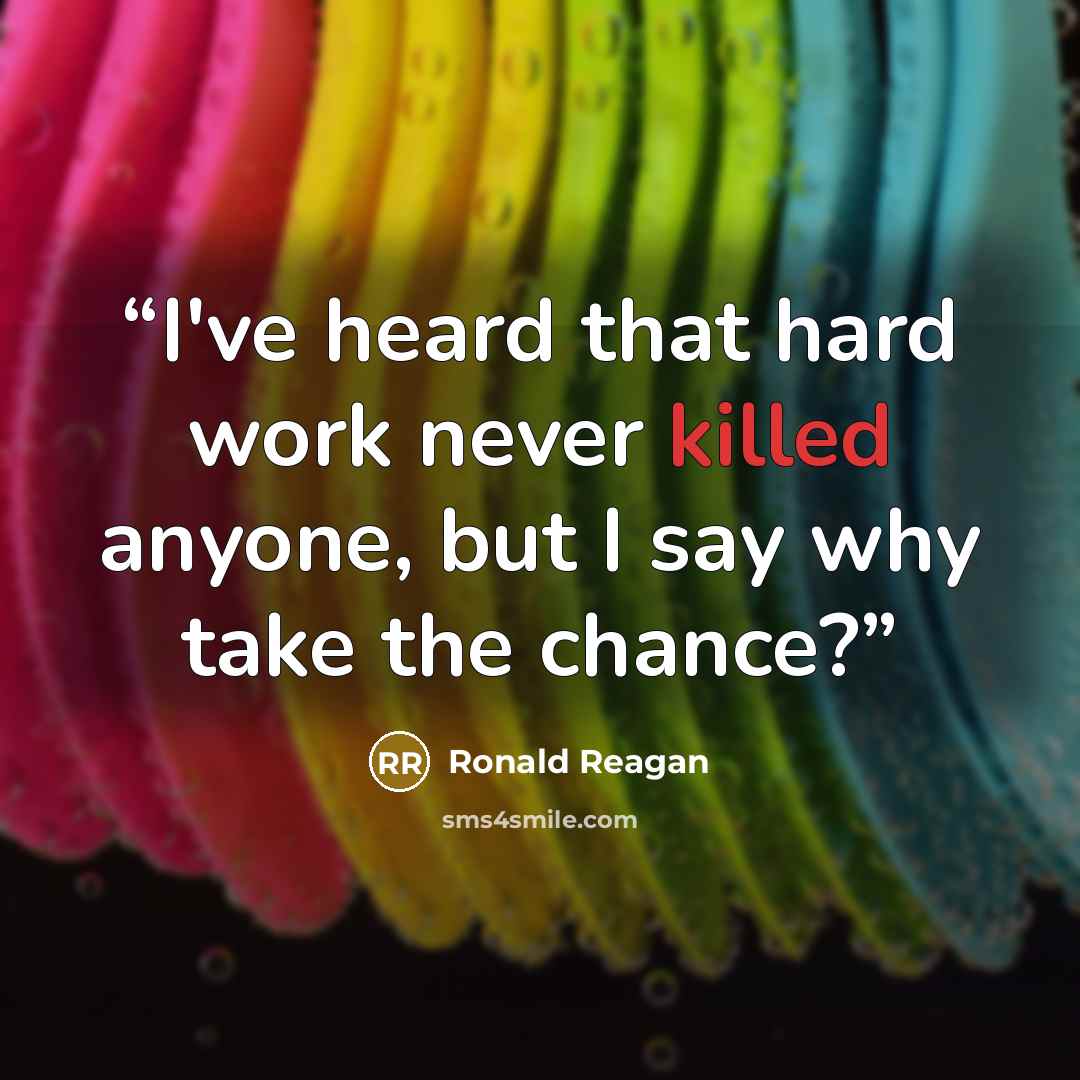 “I've heard that hard work never killed anyone, but I say why take the chance?” quote by Ronald Reagan