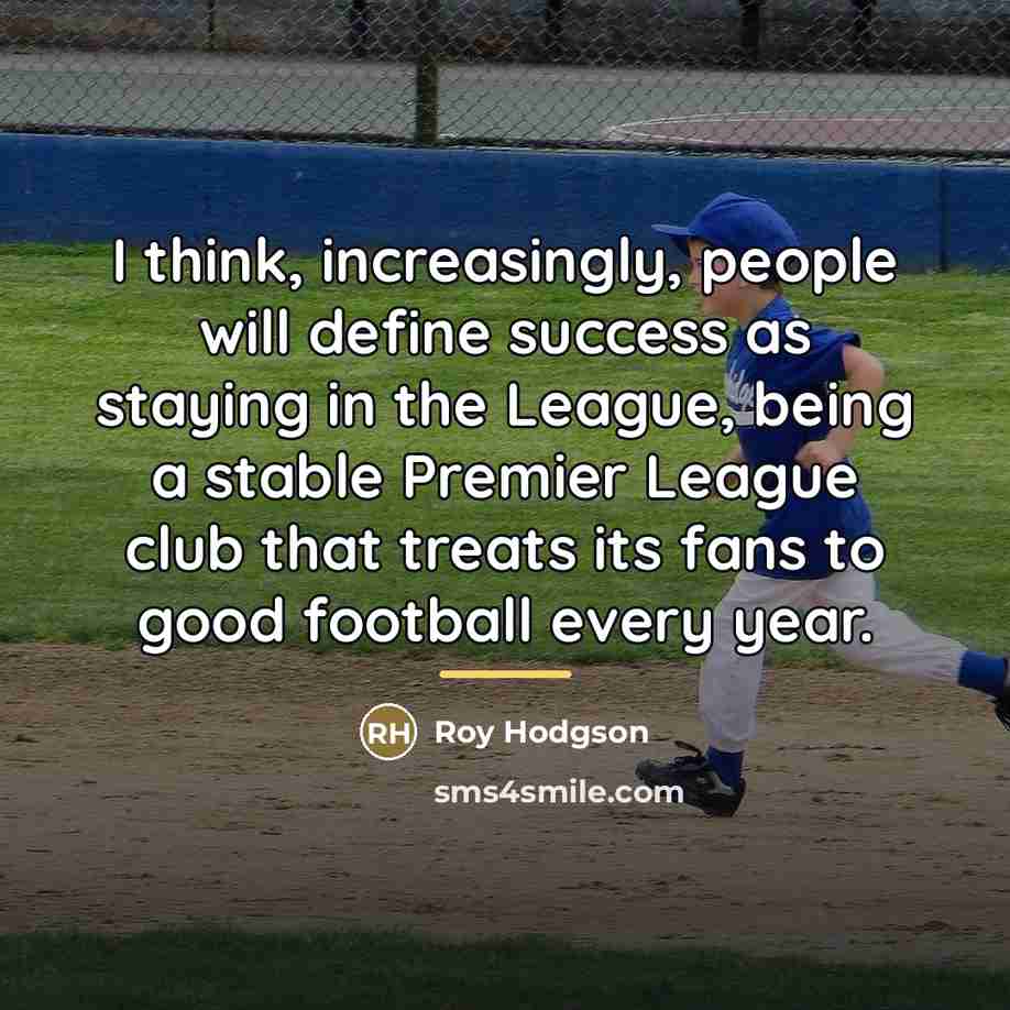 “I think, increasingly, people will define success as staying in…” quote by Roy Hodgson