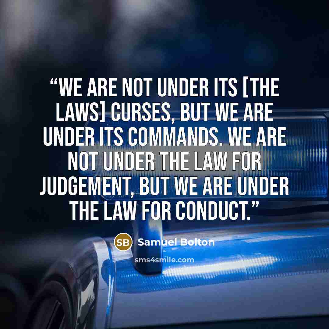 “We are not under its [the laws] curses, but we are under its commands. We are not under the law for judgement, but we are under the law for conduct.” quote by Samuel Bolton