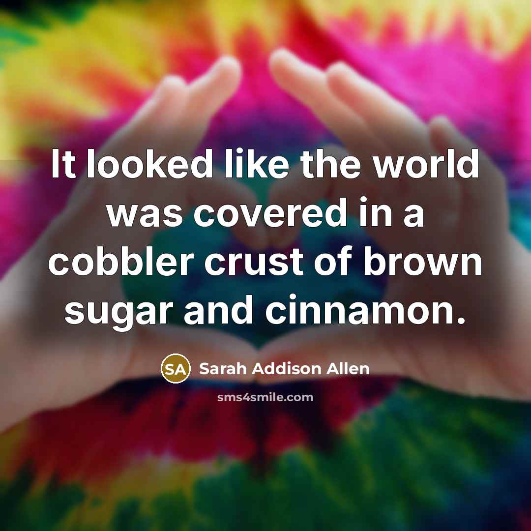“It looked like the world was covered in a cobbler…” quote by Sarah Addison Allen