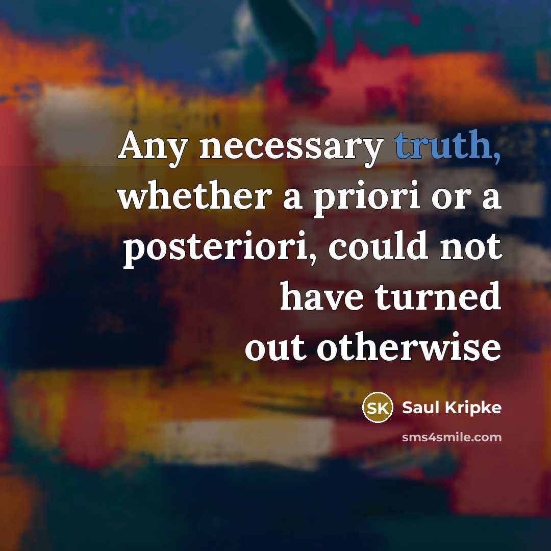“Any necessary truth, whether a priori or a posteriori, could not have turned out otherwise” quote by Saul Kripke