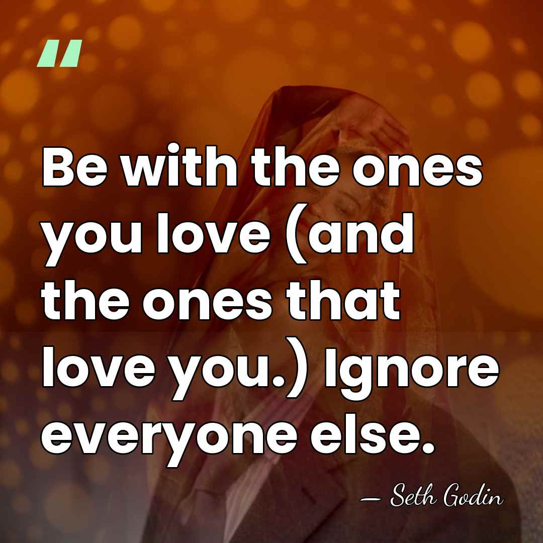 Be with the ones you love (and the ones that love you.)&hellip; - Seth Godin
