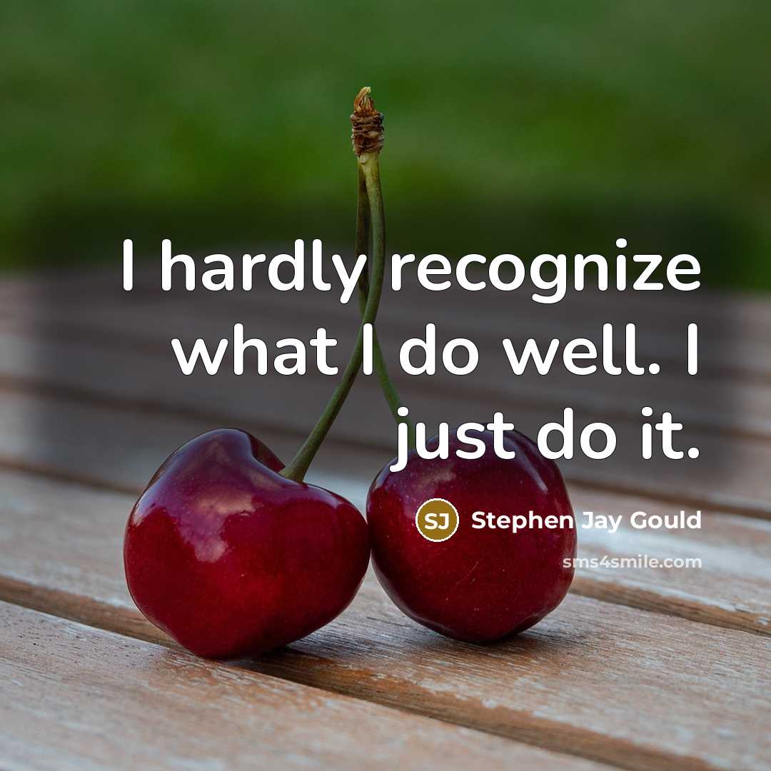 “I hardly recognize what I do well. I just do…” quote by Stephen Jay Gould
