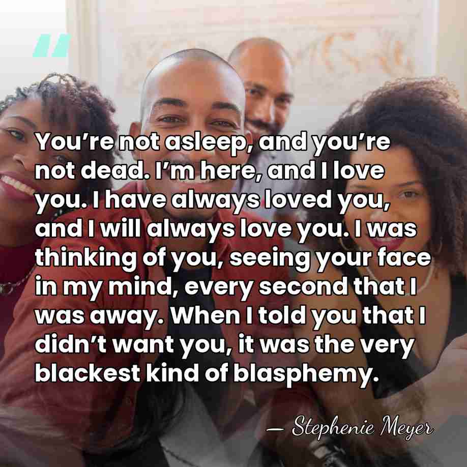 You’re not asleep, and you’re not dead. I’m here, and I love&hellip; - Stephenie Meyer