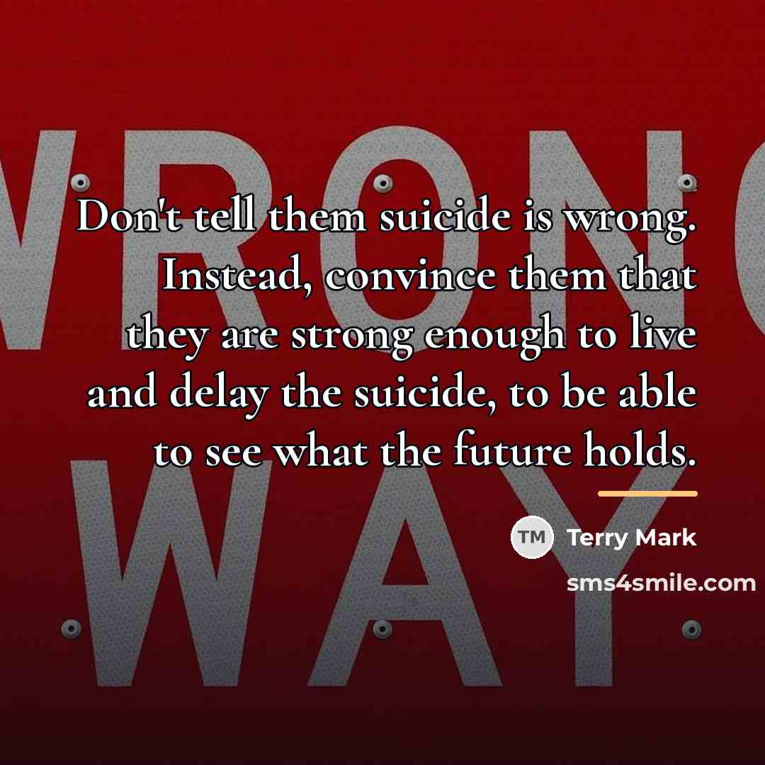 “Don't tell them suicide is wrong. Instead, convince them that…” quote by Terry Mark