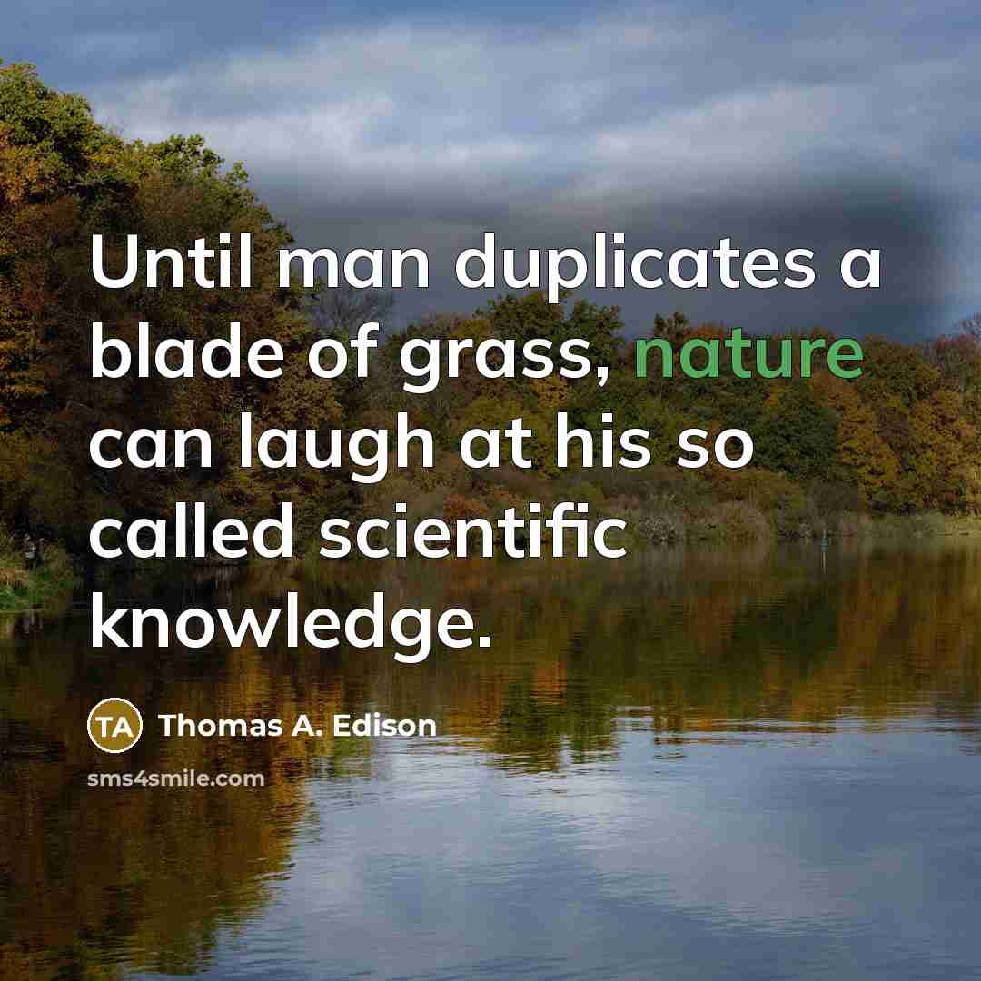 “Until man duplicates a blade of grass, nature can laugh…” quote by Thomas A. Edison