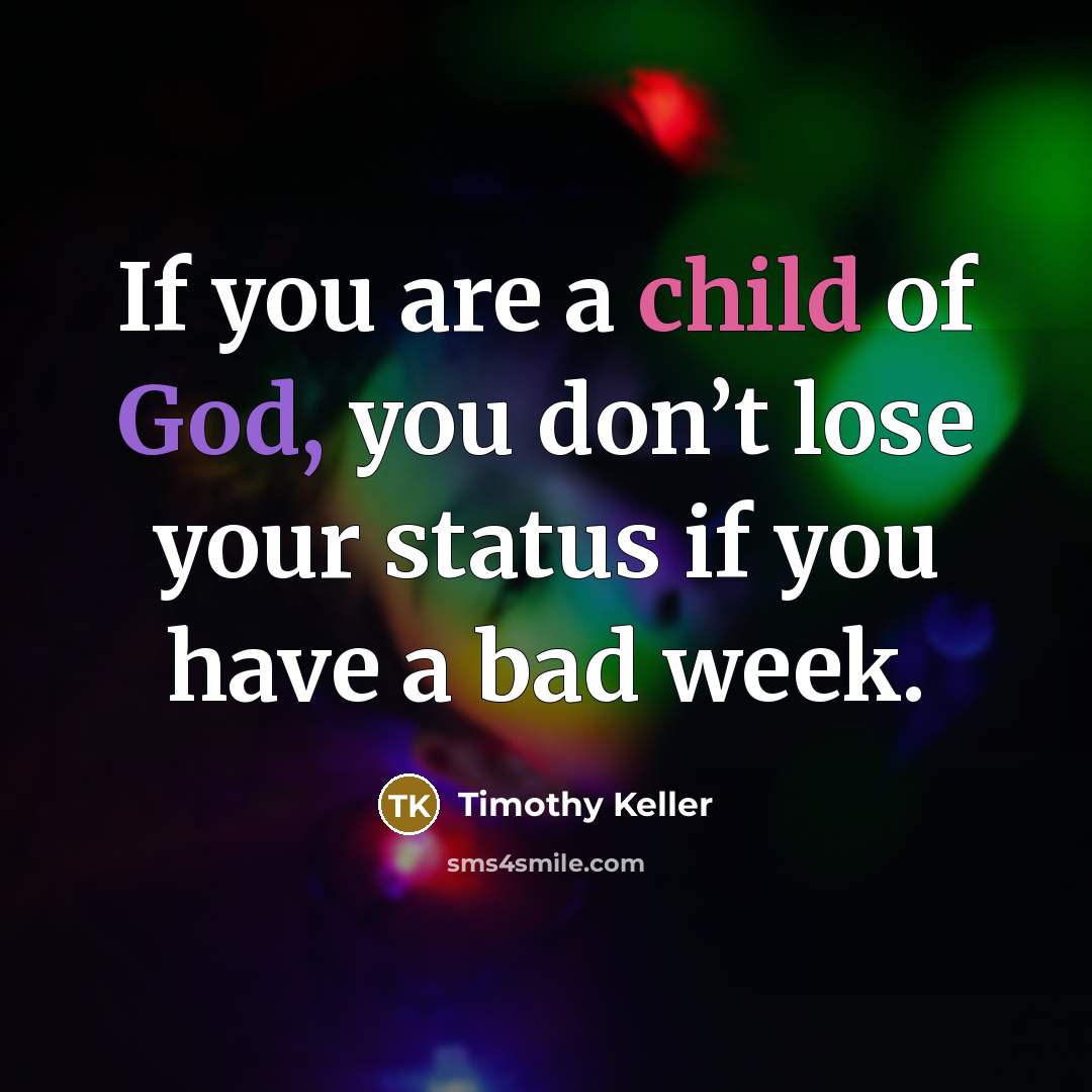 “If you are a child of God, you don’t lose your status if you have a bad week.” quote by Timothy Keller
