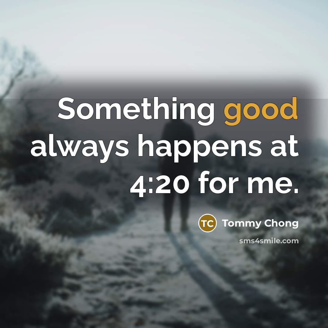 “Something good always happens at 4:20 for me.…” quote by Tommy Chong