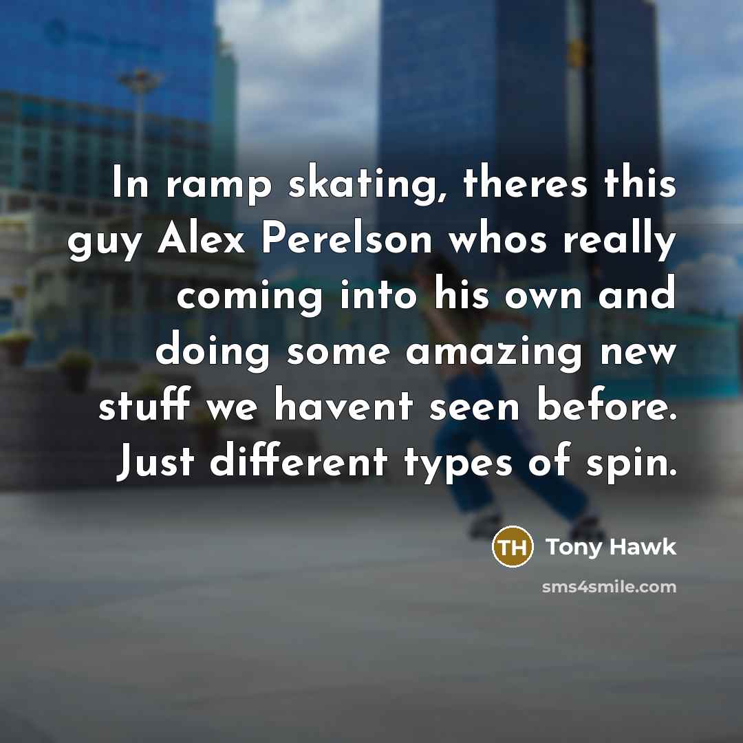 “In ramp skating, theres this guy Alex Perelson whos really…” quote by Tony Hawk