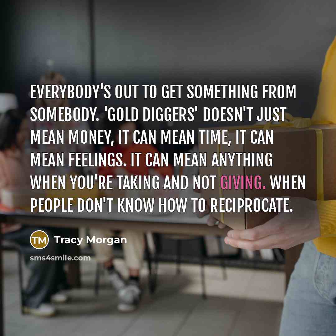 “Everybody's out to get something from somebody. 'Gold diggers' doesn't…” quote by Tracy Morgan