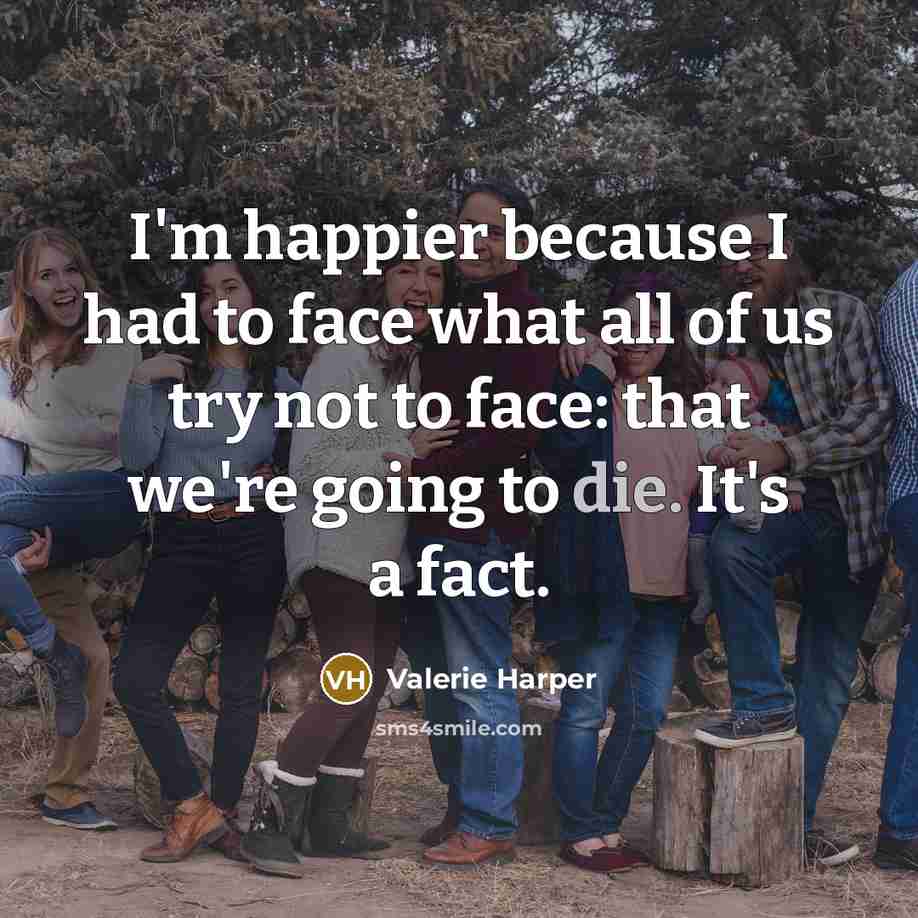 “I'm happier because I had to face what all of…” quote by Valerie Harper