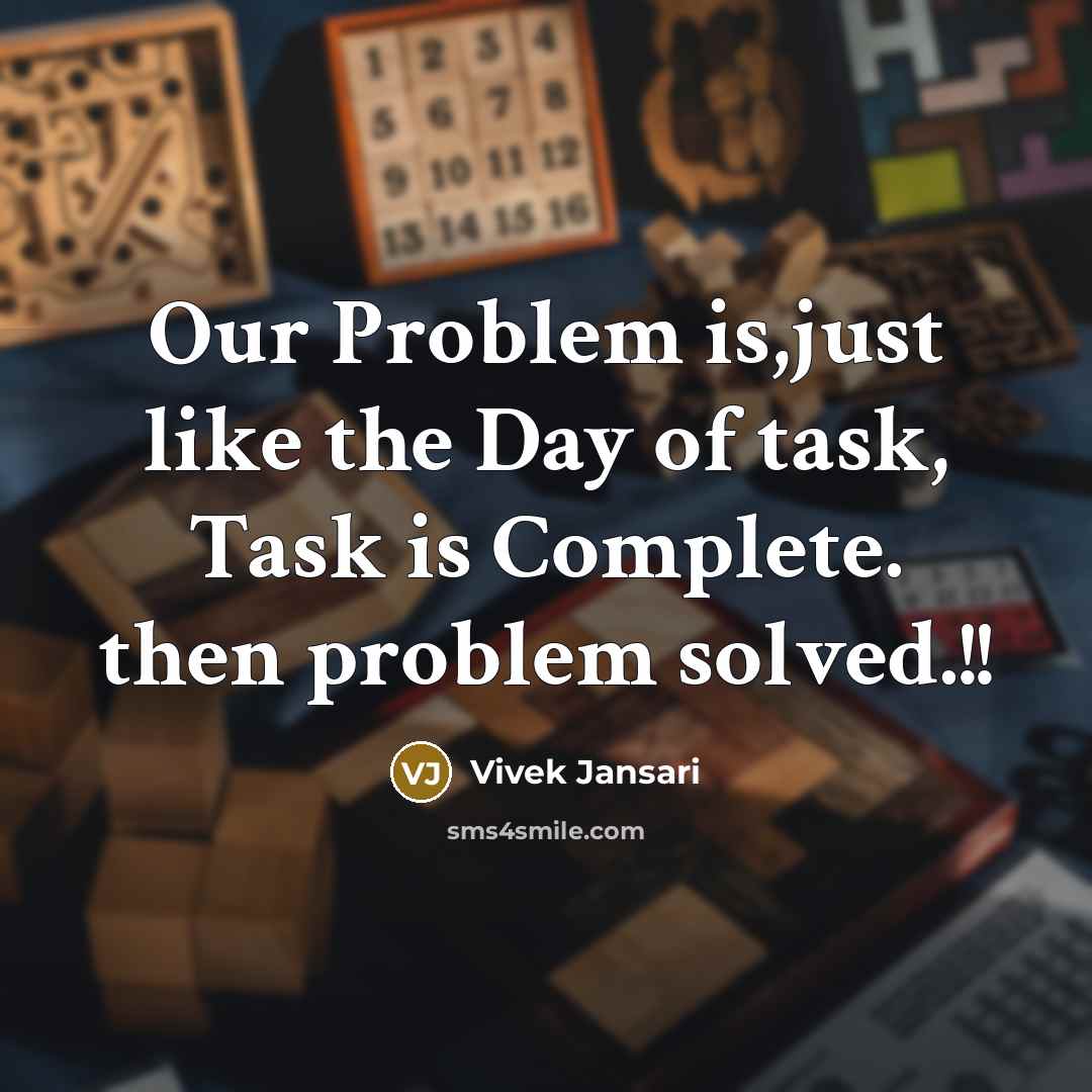 “Our Problem is,just like the Day of task, Task is Complete. then problem solved.!!” quote by Vivek Jansari
