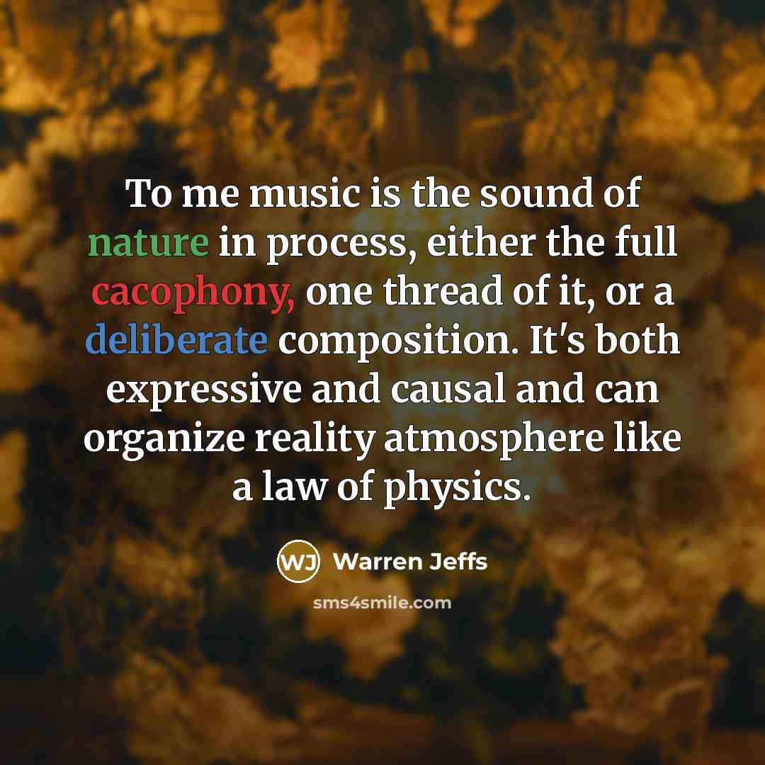 “To me music is the sound of nature in process,…” quote by Warren Jeffs