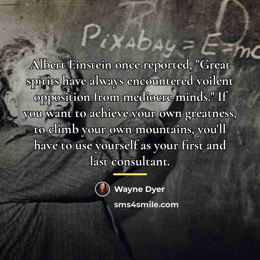 “Albert Einstein once reported, "Great spirits have always encountered voilent…” quote by Wayne Dyer