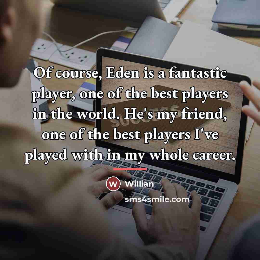 “Of course, Eden is a fantastic player, one of the…” quote by Willian