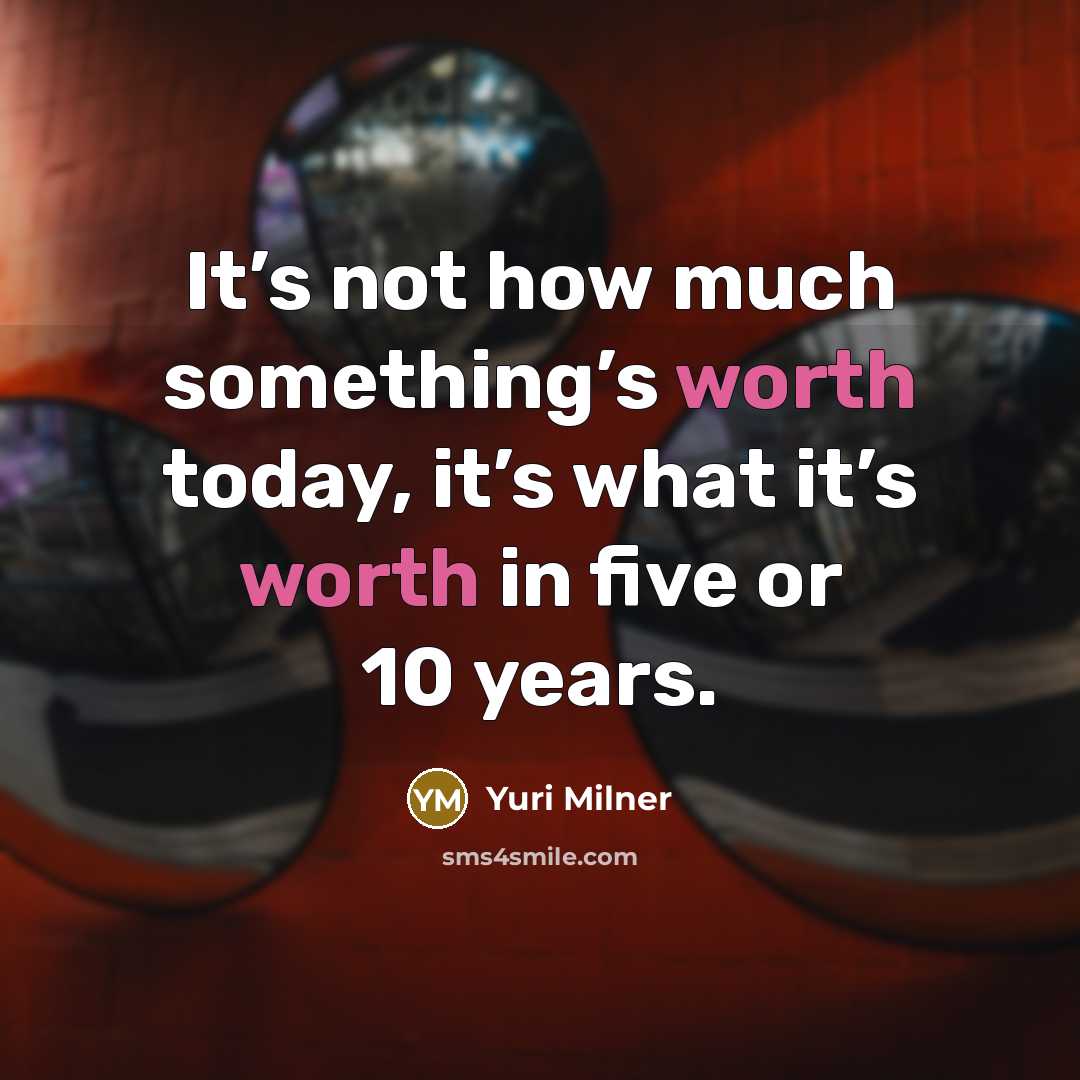 “It’s not how much something’s worth today, it’s what it’s…” quote by Yuri Milner