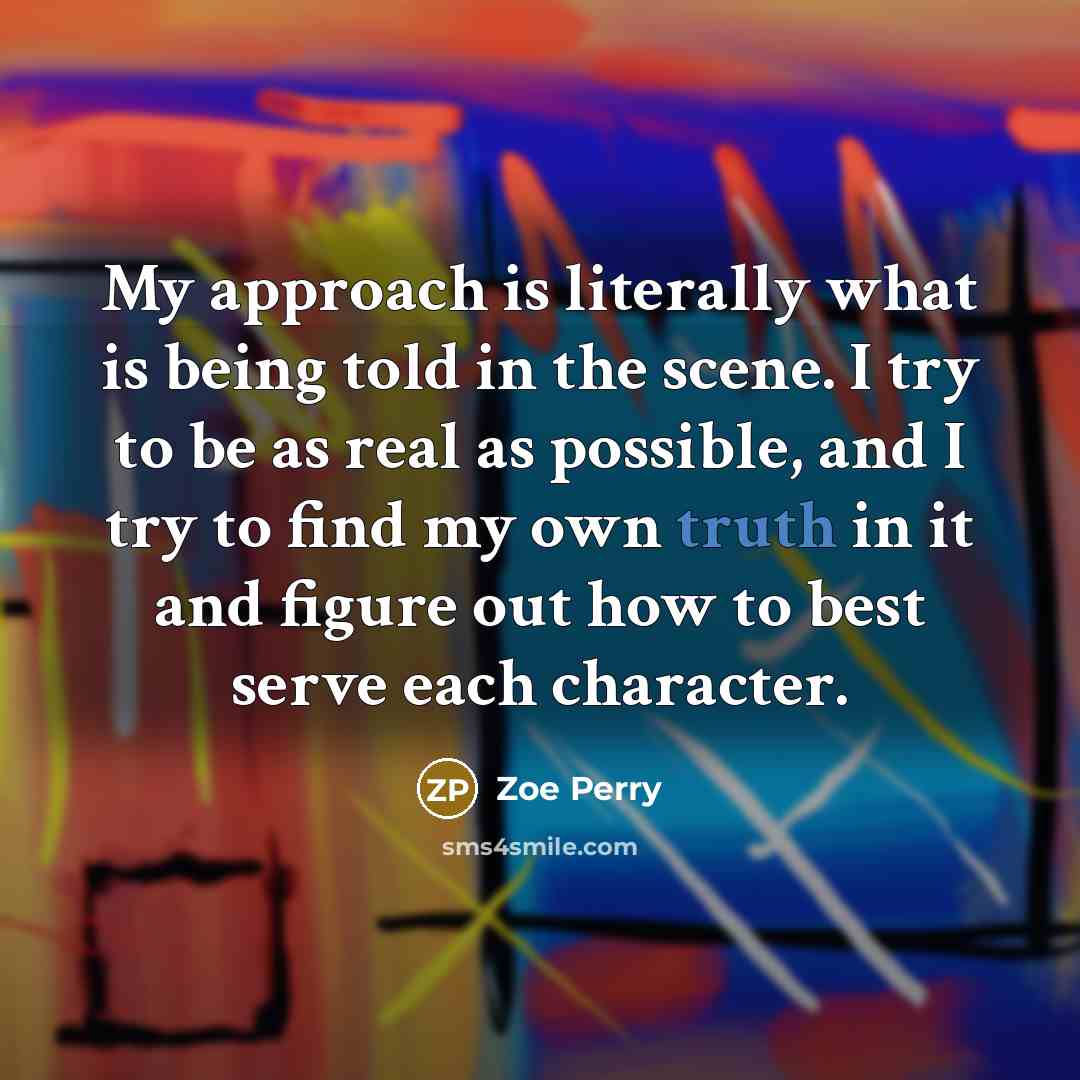 “My approach is literally what is being told in the…” quote by Zoe Perry