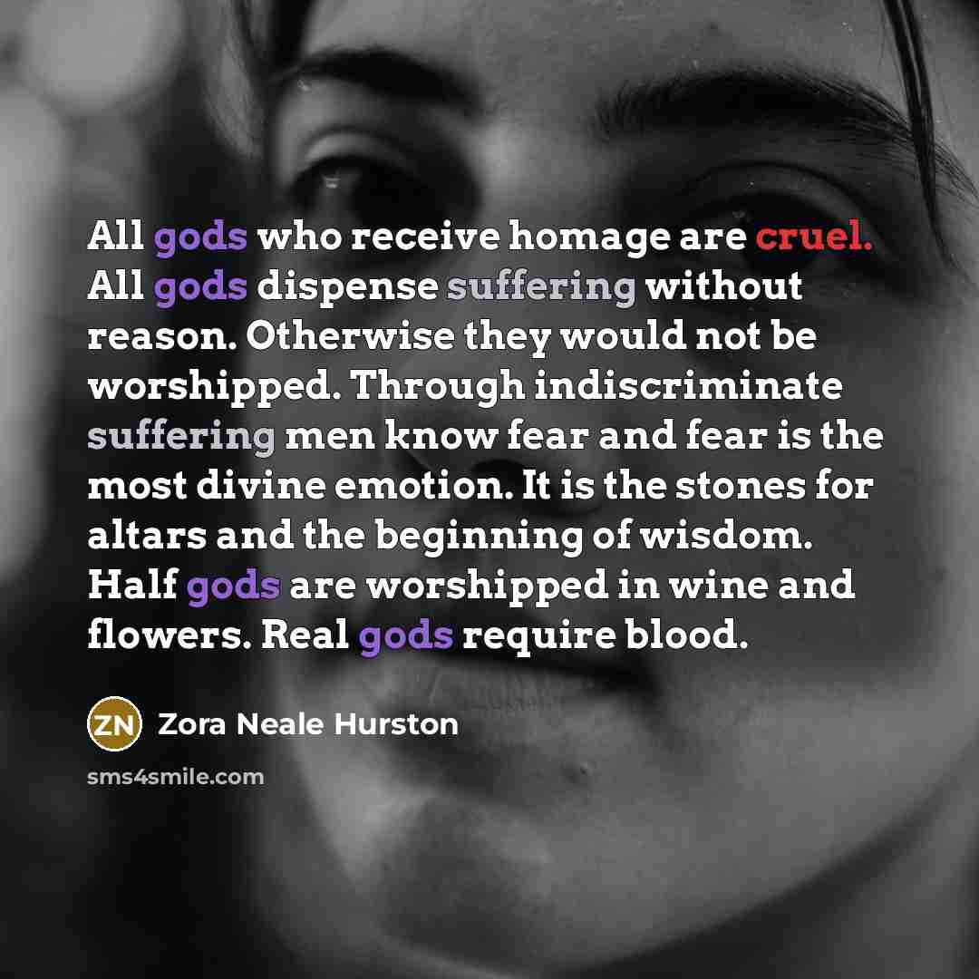 “All gods who receive homage are cruel. All gods dispense…” quote by Zora Neale Hurston