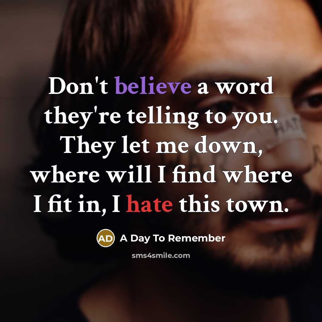 “Don't believe a word they're telling to you. They let me down, where will I find where I fit in, I hate this town.” quote by A Day To Remember