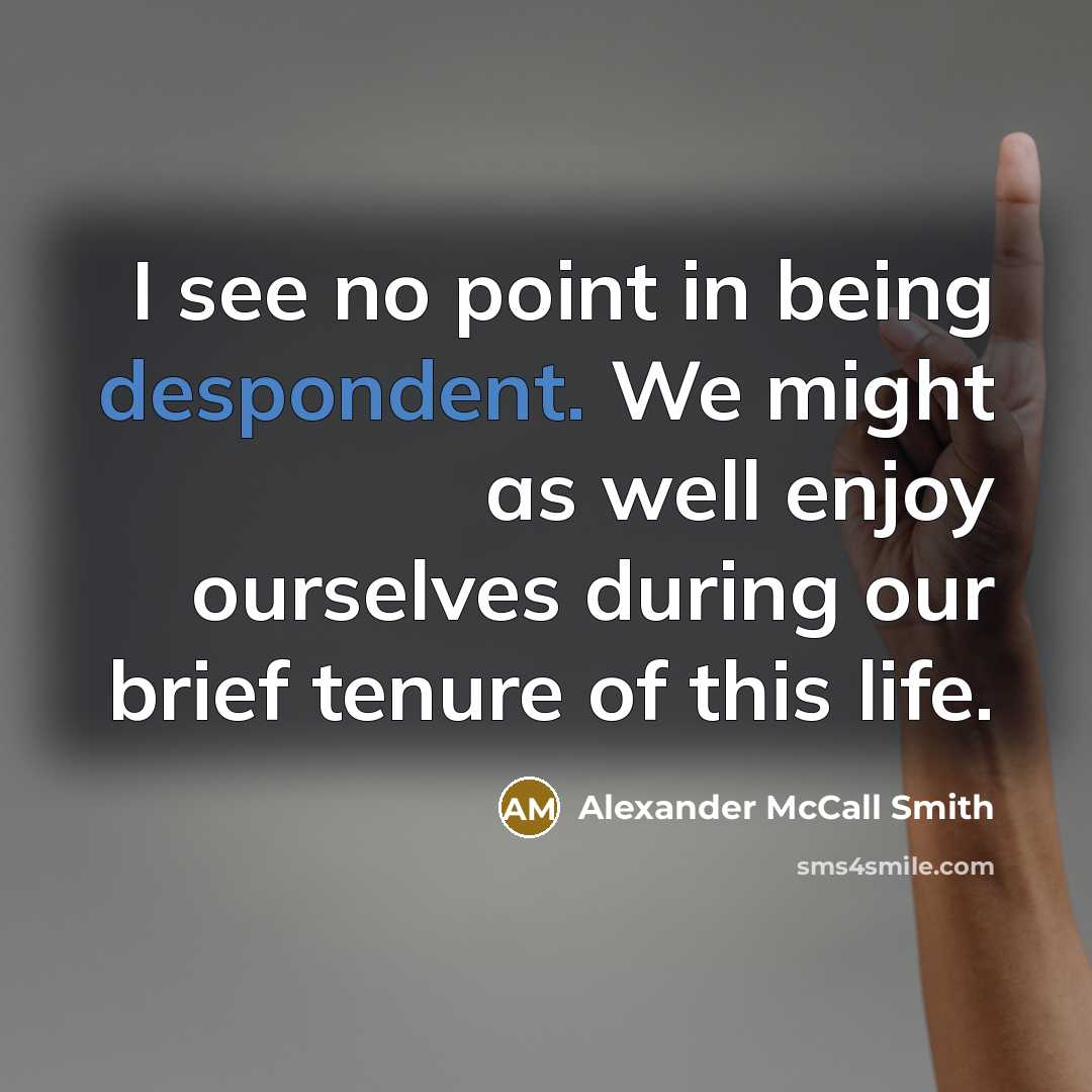 “I see no point in being despondent. We might as…” quote by Alexander McCall Smith