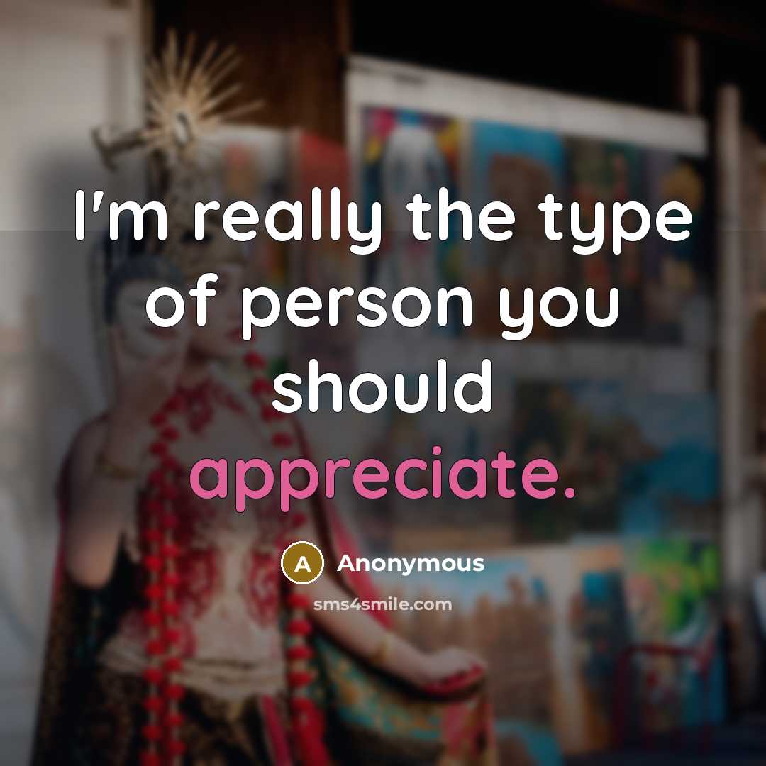 “I'm really the type of person you should appreciate.” quote by Anonymous