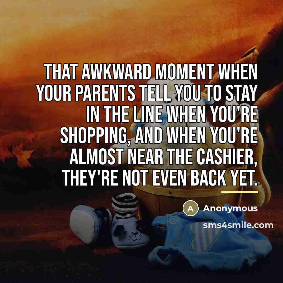 “That awkward moment when your parents tell you to stay…” quote by Anonymous