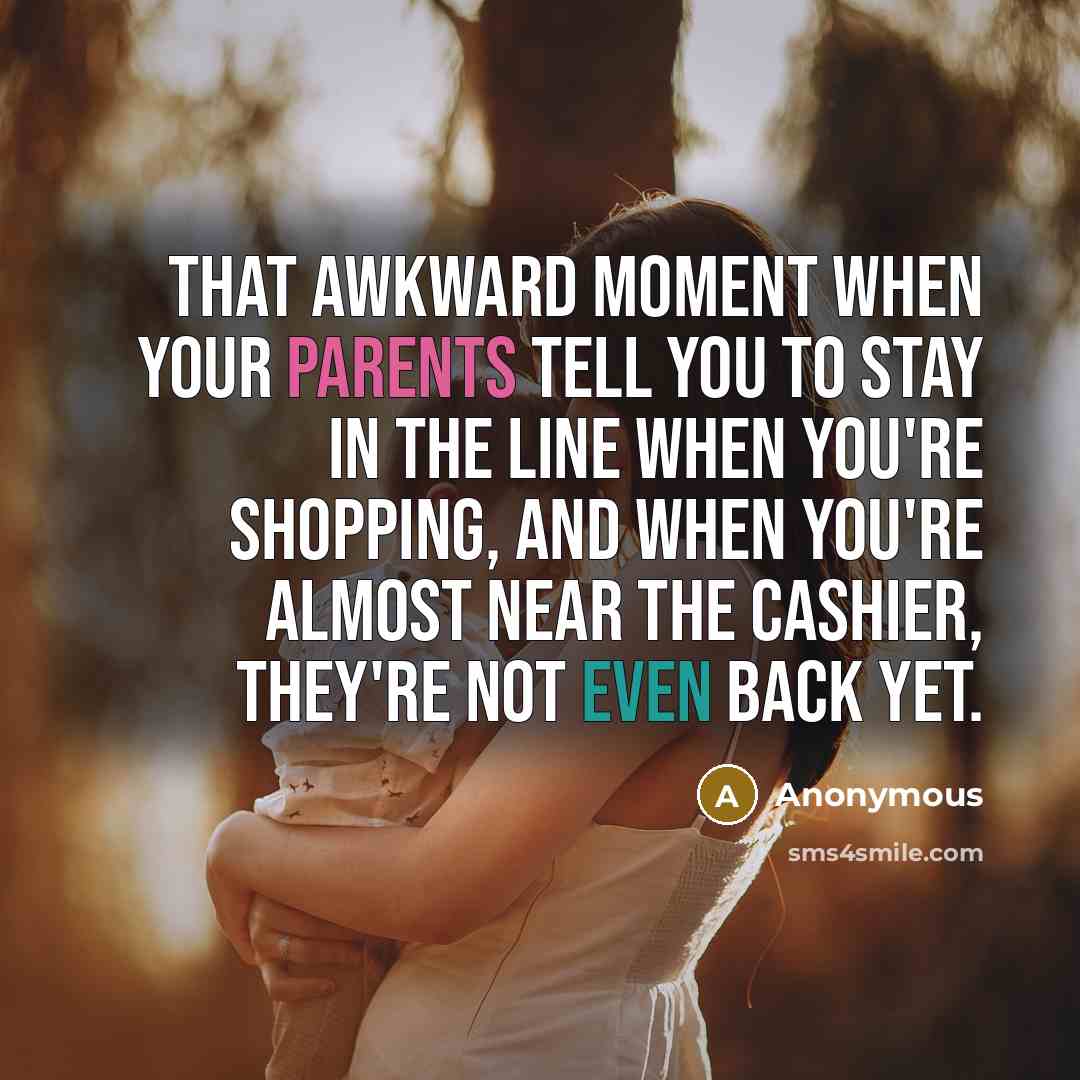 “That awkward moment when your parents tell you to stay in the line when you're shopping, and when you're almost near the cashier, they're not even back yet.” quote by Anonymous