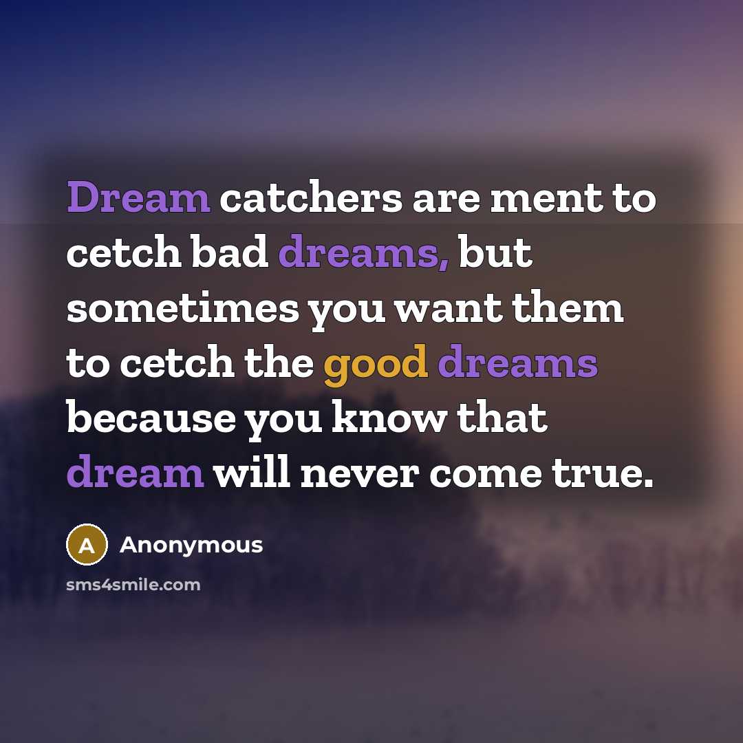 “Dream catchers are ment to cetch bad dreams, but sometimes you want them to cetch the good dreams because you know that dream will never come true.” quote by Anonymous