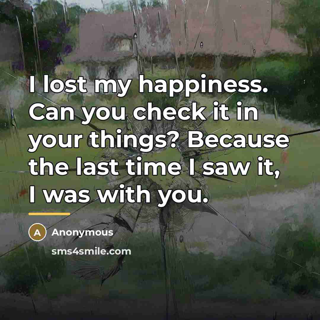 “I lost my happiness. Can you check it in your…” quote by Anonymous