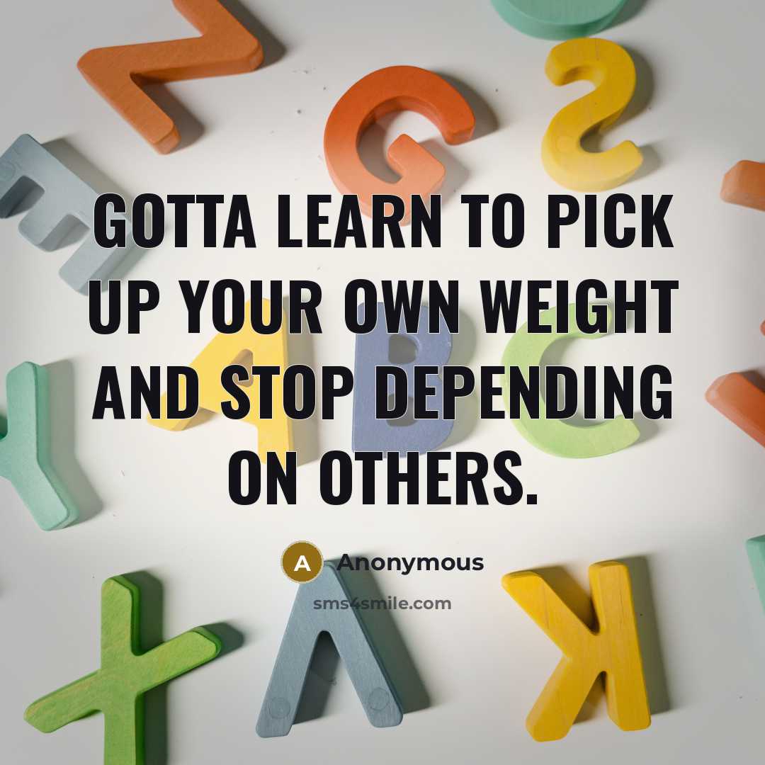 “Gotta learn to pick up your own weight and stop depending on others.” quote by Anonymous