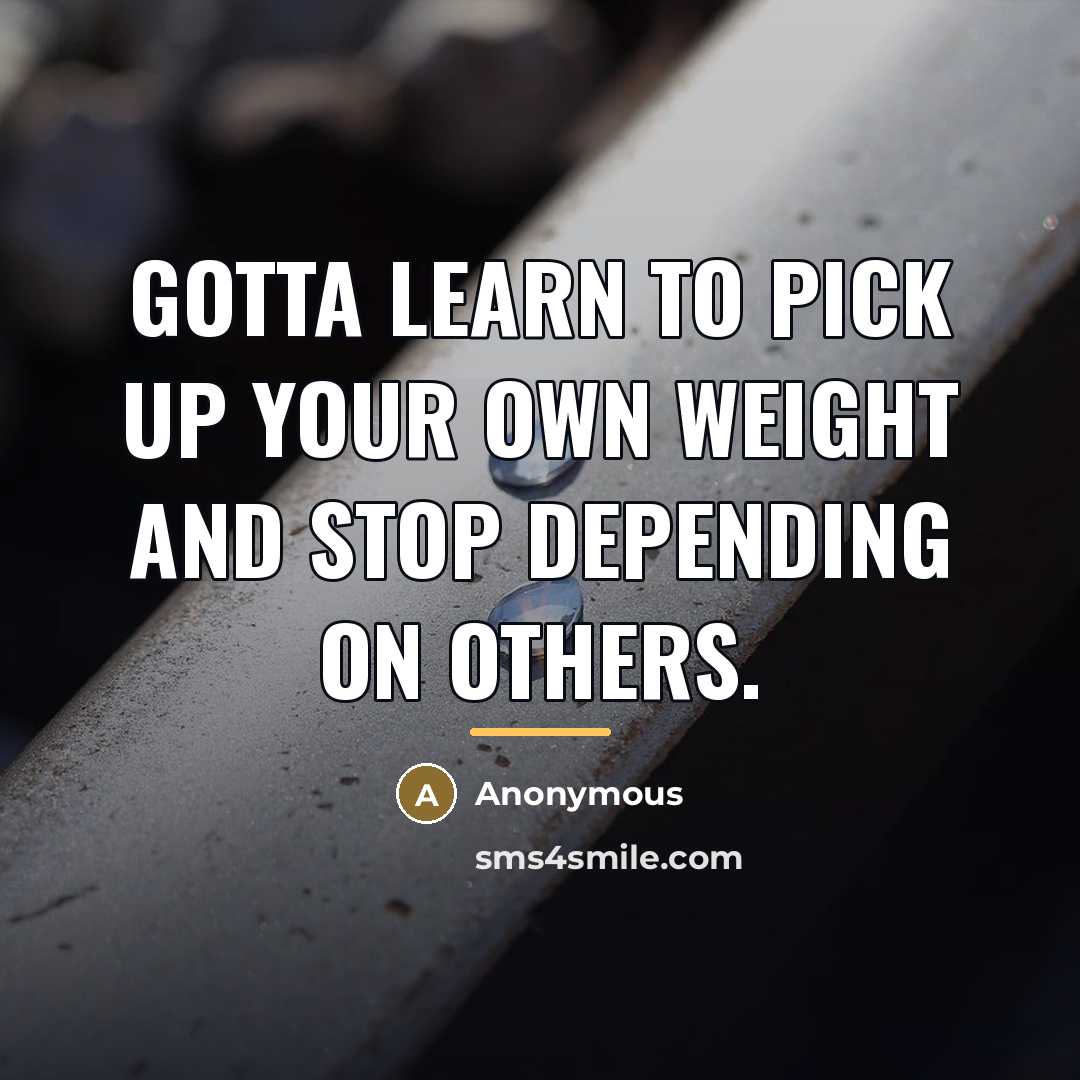 “Gotta learn to pick up your own weight and stop…” quote by Anonymous