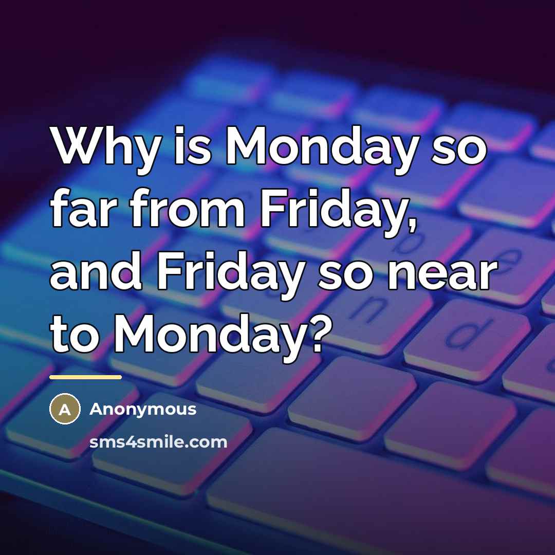 “Why is Monday so far from Friday, and Friday so…” quote by Anonymous