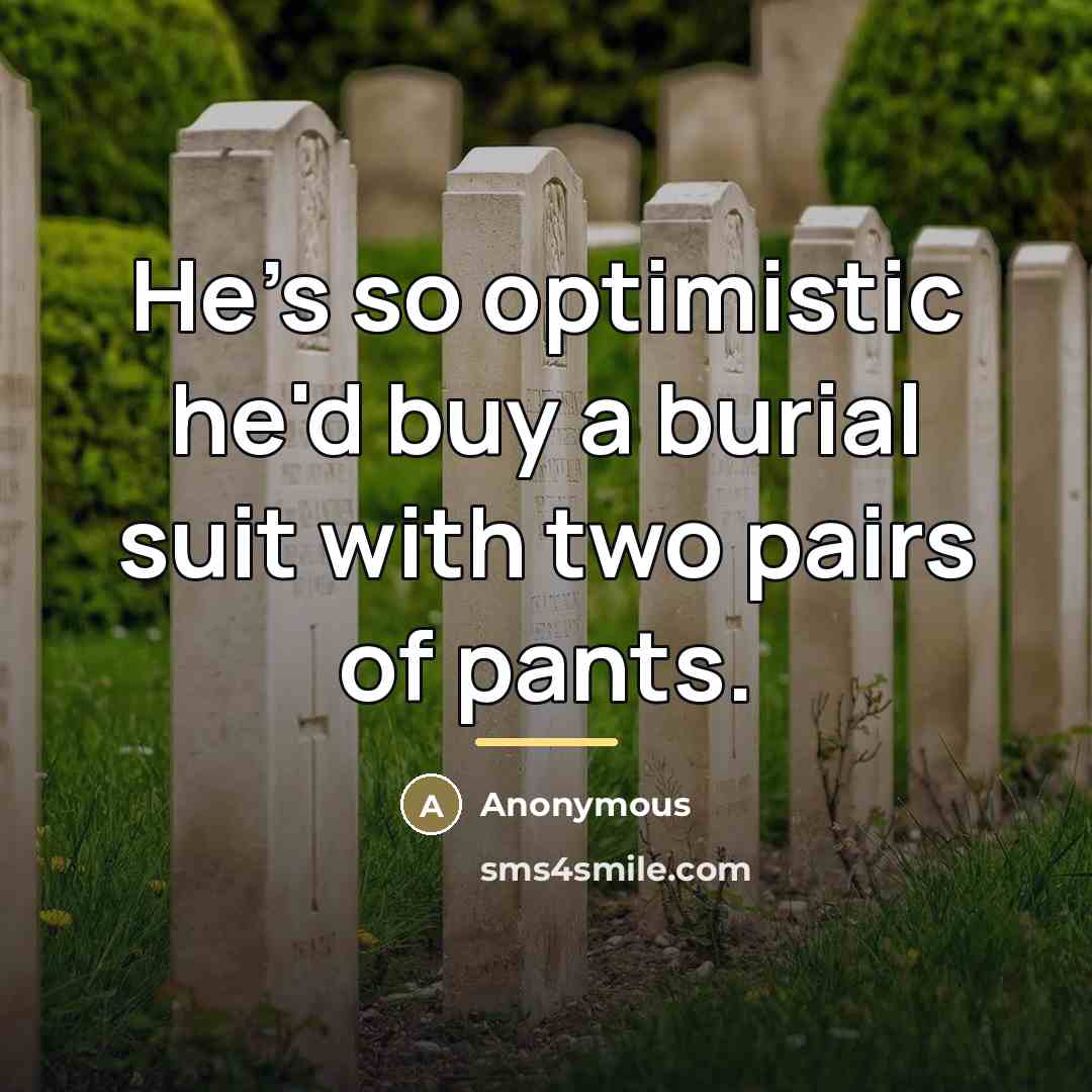 “He's so optimistic he'd buy a burial suit with two…” quote by Anonymous