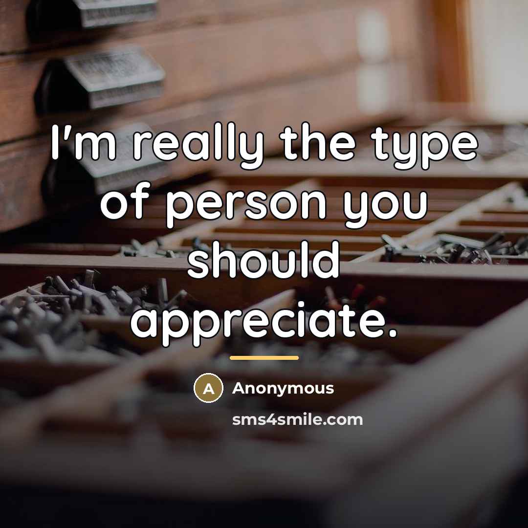 “I'm really the type of person you should appreciate.…” quote by Anonymous