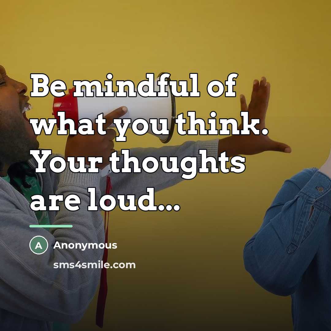 “Be mindful of what you think. Your thoughts are loud...…” quote by Anonymous