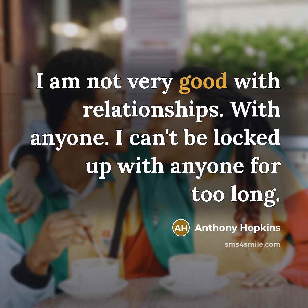 “I am not very good with relationships. With anyone. I…” quote by Anthony Hopkins