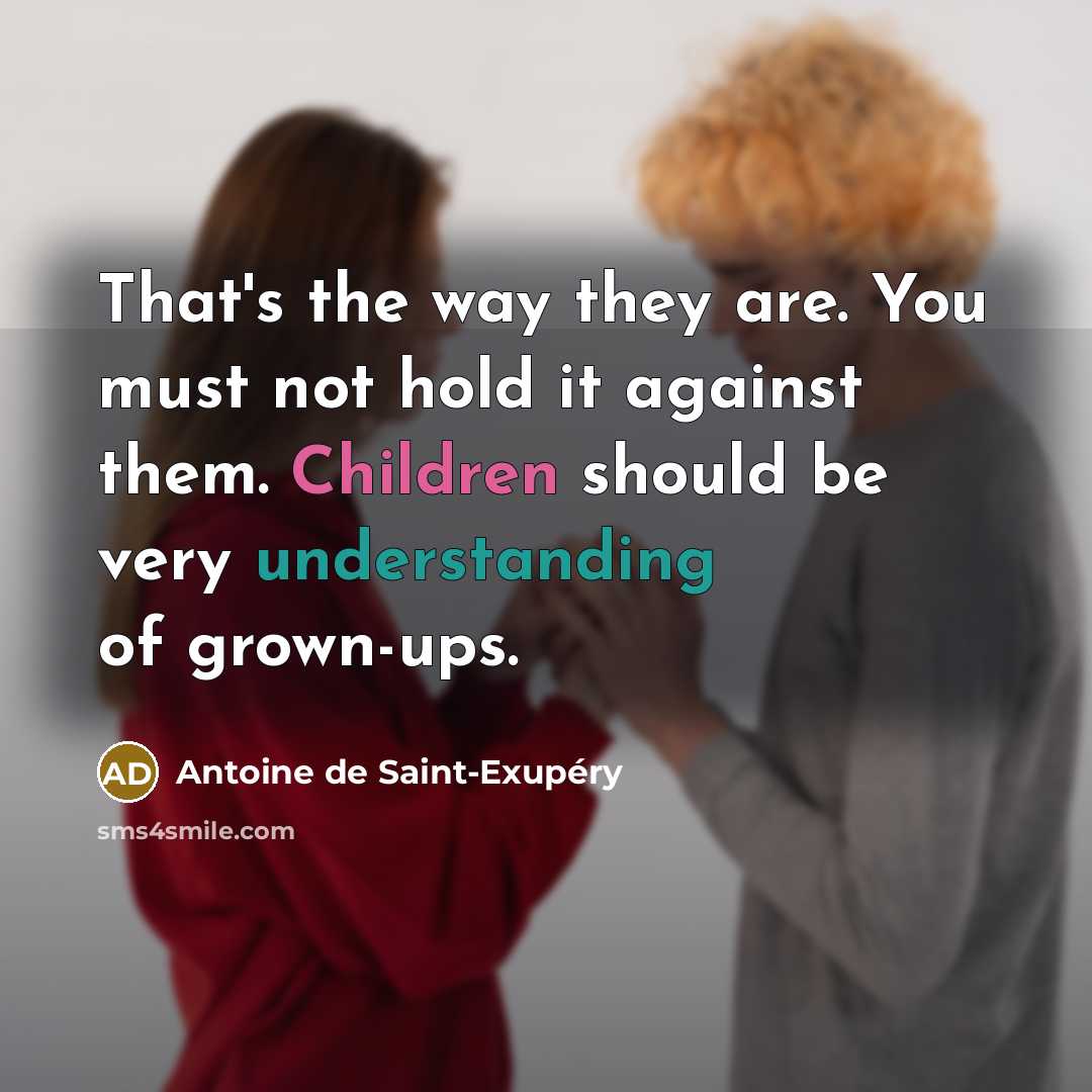 “That's the way they are. You must not hold it against them. Children should be very understanding of grown-ups.” quote by Antoine de Saint-Exupery