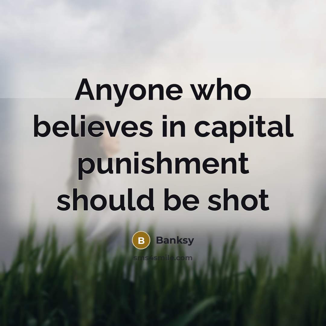 “Anyone who believes in capital punishment should be shot…” quote by Banksy