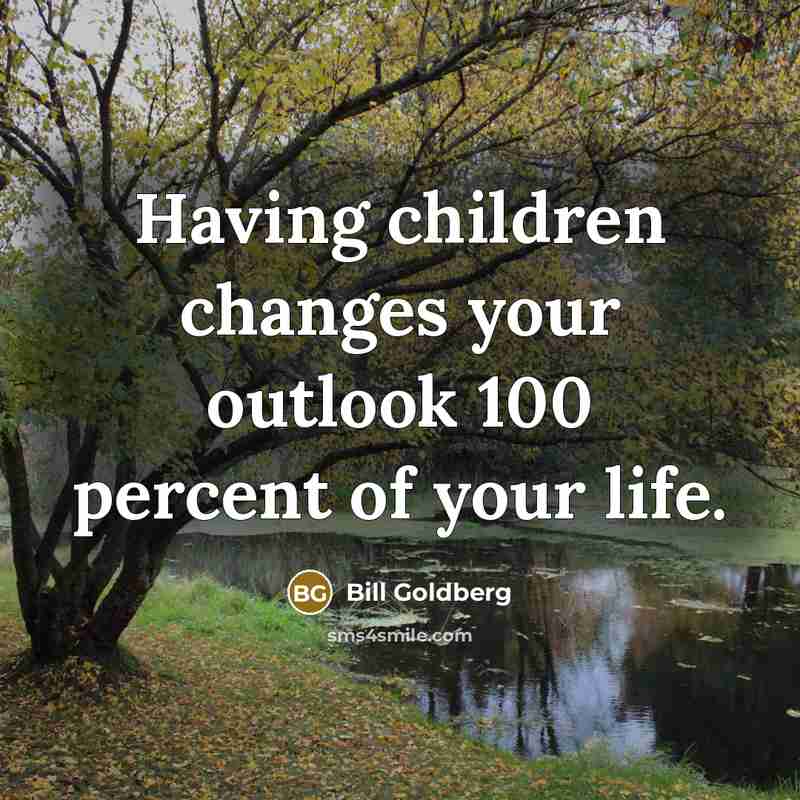 “Having children changes your outlook 100 percent of your life.…” quote by Bill Goldberg